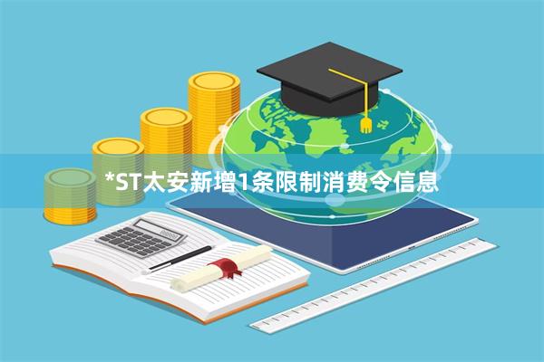 *ST太安新增1条限制消费令信息