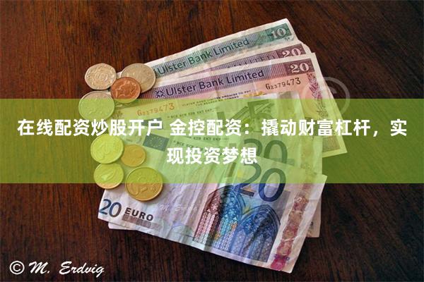 在线配资炒股开户 金控配资：撬动财富杠杆，实现投资梦想