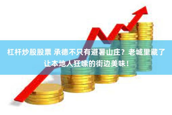 杠杆炒股股票 承德不只有避暑山庄？老城里藏了让本地人狂嗦的街边美味！