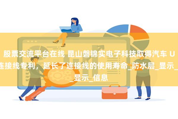 股票交流平台在线 昆山磐锦实电子科技取得汽车 USB 连接线专利，延长了连接线的使用寿命_防水层_显示_信息