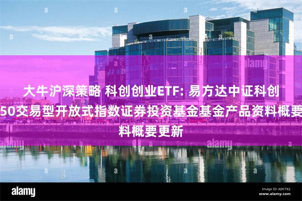 大牛沪深策略 科创创业ETF: 易方达中证科创创业50交易型开放式指数证券投资基金基金产品资料概要更新