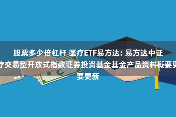 股票多少倍杠杆 医疗ETF易方达: 易方达中证医疗交易型开放式指数证券投资基金基金产品资料概要更新