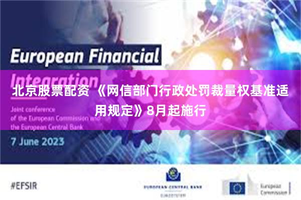 北京股票配资 《网信部门行政处罚裁量权基准适用规定》8月起施行