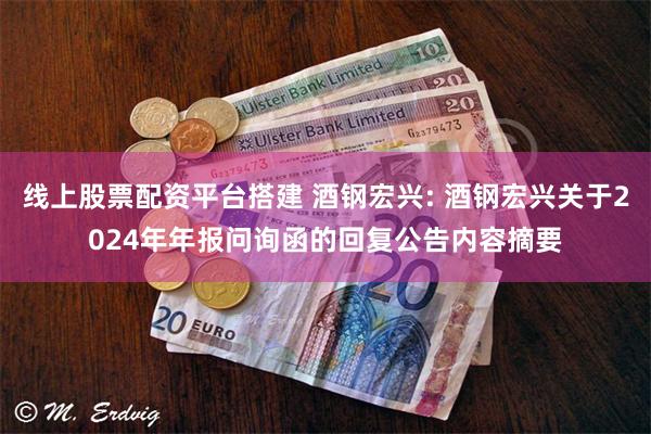 线上股票配资平台搭建 酒钢宏兴: 酒钢宏兴关于2024年年报问询函的回复公告内容摘要