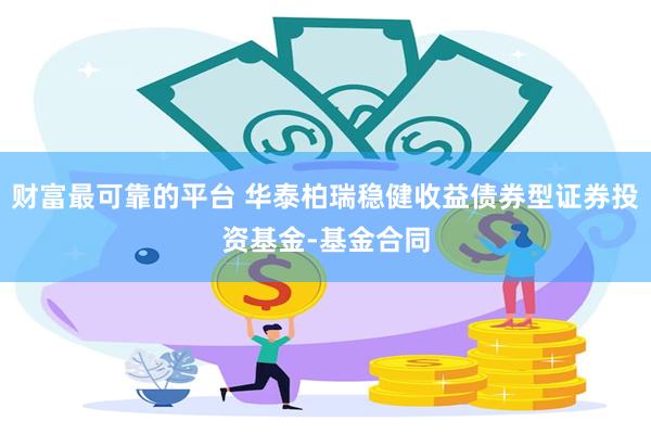 财富最可靠的平台 华泰柏瑞稳健收益债券型证券投资基金-基金合同