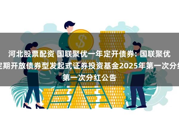 河北股票配资 国联聚优一年定开债券: 国联聚优一年定期开放债券型发起式证券投资基金2025年第一次分红公告
