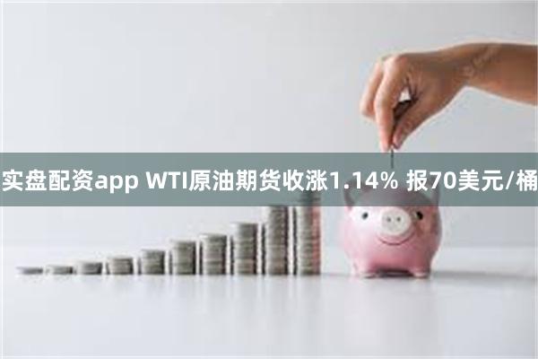 实盘配资app WTI原油期货收涨1.14% 报70美元/桶