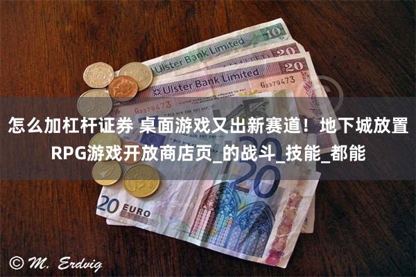 怎么加杠杆证券 桌面游戏又出新赛道！地下城放置RPG游戏开放商店页_的战斗_技能_都能