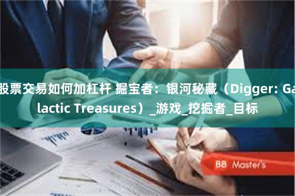 股票交易如何加杠杆 掘宝者：银河秘藏（Digger: Galactic Treasures）_游戏_挖掘者_目标