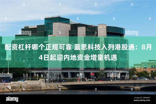 配资杠杆哪个正规可靠 蓝思科技入列港股通：8月4日起迎内地资金增量机遇