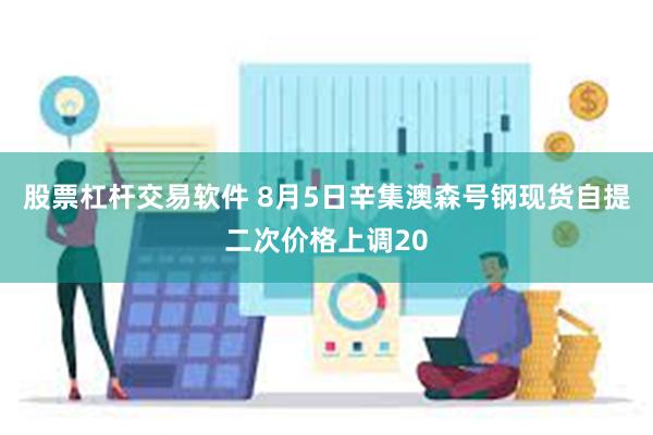 股票杠杆交易软件 8月5日辛集澳森号钢现货自提二次价格上调20