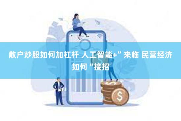 散户炒股如何加杠杆 人工智能+”来临 民营经济如何“接招