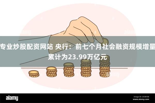 专业炒股配资网站 央行：前七个月社会融资规模增量累计为23.99万亿元