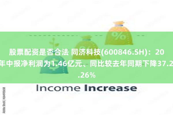 股票配资是否合法 同济科技(600846.SH)：2025年中报净利润为1.46亿元、同比较去年同期下降37.26%