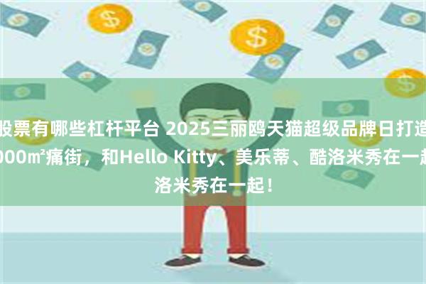 股票有哪些杠杆平台 2025三丽鸥天猫超级品牌日打造3000㎡痛街，和Hello Kitty、美乐蒂、酷洛米秀在一起！