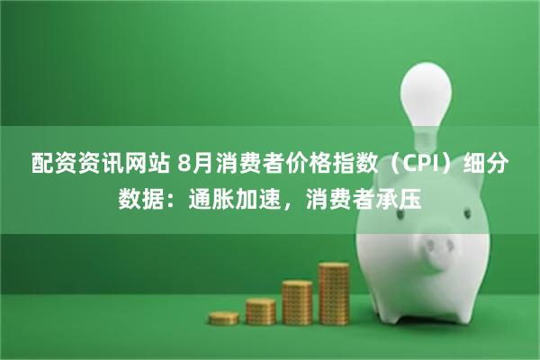配资资讯网站 8月消费者价格指数（CPI）细分数据：通胀加速，消费者承压