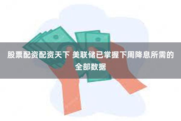 股票配资配资天下 美联储已掌握下周降息所需的全部数据