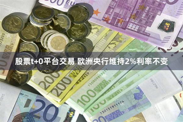 股票t+0平台交易 欧洲央行维持2%利率不变