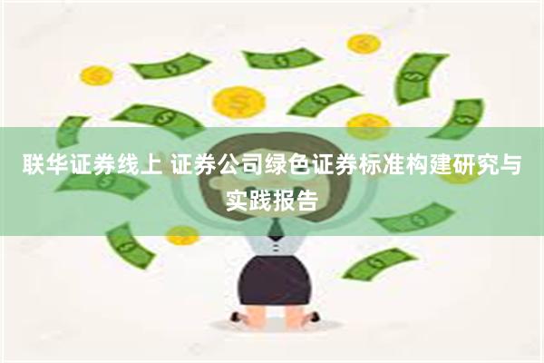 联华证券线上 证券公司绿色证券标准构建研究与实践报告